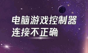 电脑游戏控制器连接不正确