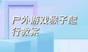 户外游戏猴子爬行教案