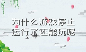 为什么游戏停止运行了还能玩呢