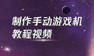 制作手动游戏机教程视频