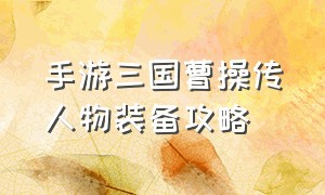 手游三国曹操传人物装备攻略