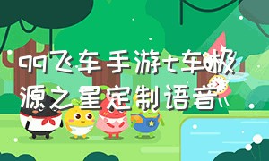 qq飞车手游t车极源之星定制语音