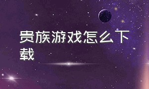 贵族游戏怎么下载