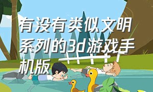 有没有类似文明系列的3d游戏手机版