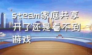 steam家庭共享开了还是看不到游戏