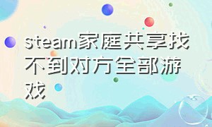 steam家庭共享找不到对方全部游戏