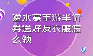 逆水寒手游半价券送好友衣服怎么领