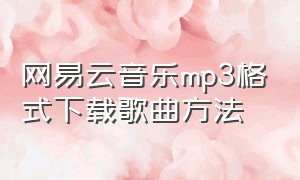 网易云音乐mp3格式下载歌曲方法