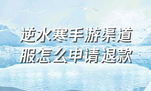 逆水寒手游渠道服怎么申请退款