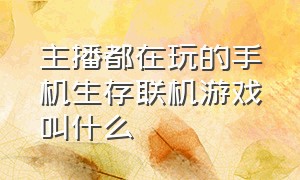 主播都在玩的手机生存联机游戏叫什么