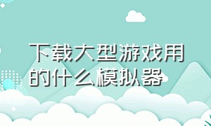 下载大型游戏用的什么模拟器