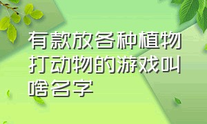 有款放各种植物打动物的游戏叫啥名字