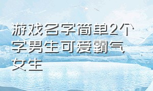 游戏名字简单2个字男生可爱霸气女生