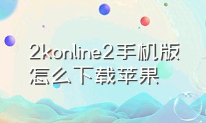 2konline2手机版怎么下载苹果