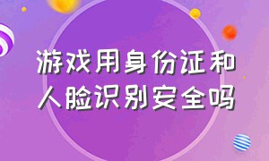 游戏用身份证和人脸识别安全吗