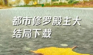 都市修罗殿主大结局下载