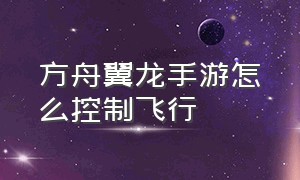 方舟翼龙手游怎么控制飞行