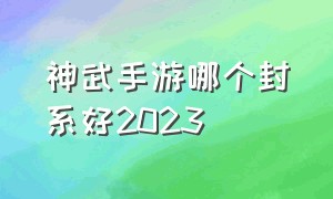 神武手游哪个封系好2023