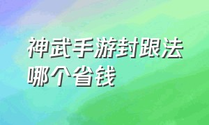 神武手游封跟法哪个省钱