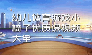 幼儿体育游戏小椅子优质课视频大全