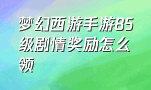 梦幻西游手游85级剧情奖励怎么领