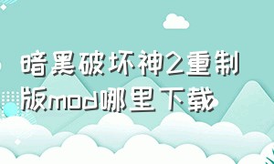 暗黑破坏神2重制版mod哪里下载