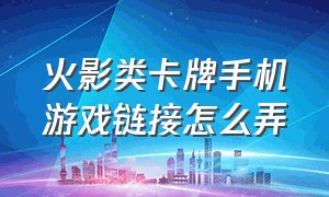 火影类卡牌手机游戏链接怎么弄