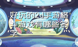 好玩的2d手游格斗游戏有哪些名字