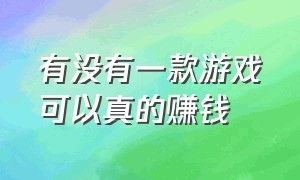 有没有一款游戏可以真的赚钱