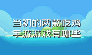 当初的两款吃鸡手游游戏有哪些