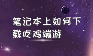 笔记本上如何下载吃鸡端游