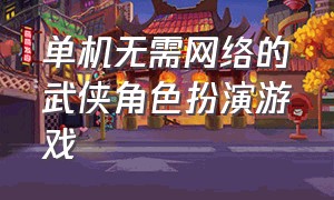 单机无需网络的武侠角色扮演游戏