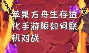 苹果方舟生存进化手游版如何联机对战