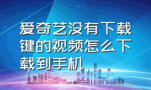 爱奇艺没有下载键的视频怎么下载到手机