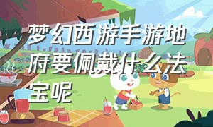 梦幻西游手游地府要佩戴什么法宝呢