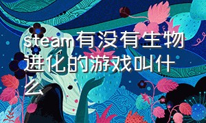 steam有没有生物进化的游戏叫什么