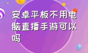 安卓平板不用电脑直播手游可以吗