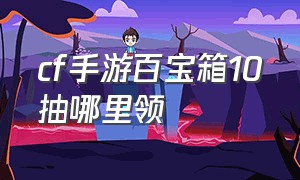 cf手游百宝箱10抽哪里领