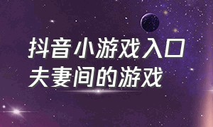 抖音小游戏入口夫妻间的游戏