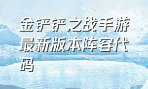 金铲铲之战手游最新版本阵容代码