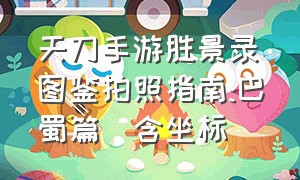 天刀手游胜景录图鉴拍照指南:巴蜀篇(含坐标)