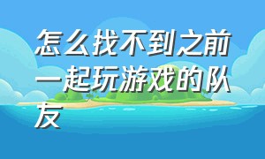 怎么找不到之前一起玩游戏的队友