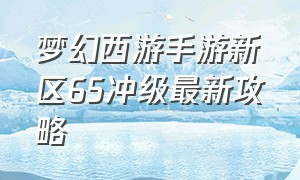 梦幻西游手游新区65冲级最新攻略