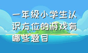 一年级小学生认识方位的游戏有哪些题目