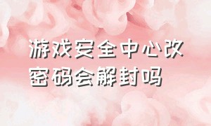 游戏安全中心改密码会解封吗