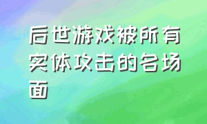 后世游戏被所有实体攻击的名场面