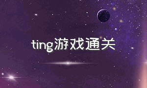 ting游戏通关