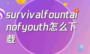 survivalfountainofyouth怎么下载