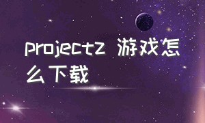 projectz 游戏怎么下载