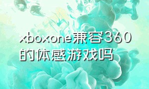 xboxone兼容360的体感游戏吗